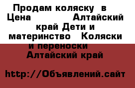 Продам коляску 3в1 › Цена ­ 13 000 - Алтайский край Дети и материнство » Коляски и переноски   . Алтайский край